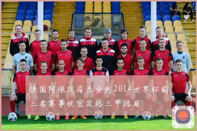 德国阿根廷荷兰分列2014世界杯前三名赛事收官定格三甲格局