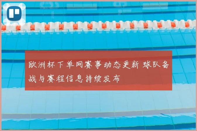 欧洲杯下单网赛事动态更新 球队备战与赛程信息持续发布