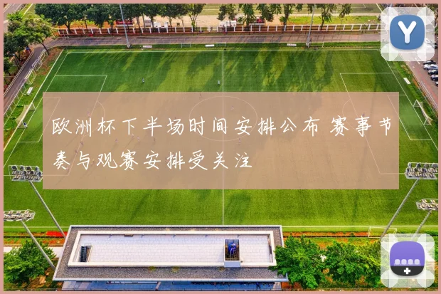 欧洲杯下半场时间安排公布 赛事节奏与观赛安排受关注