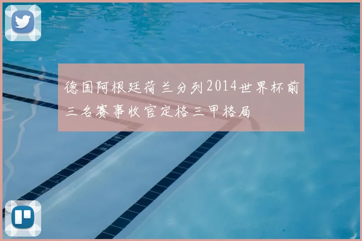 德国阿根廷荷兰分列2014世界杯前三名赛事收官定格三甲格局