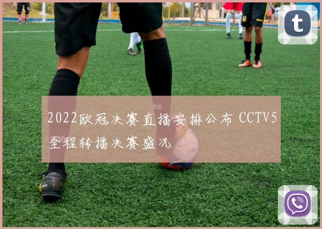 2022欧冠决赛直播安排公布 CCTV5全程转播决赛盛况
