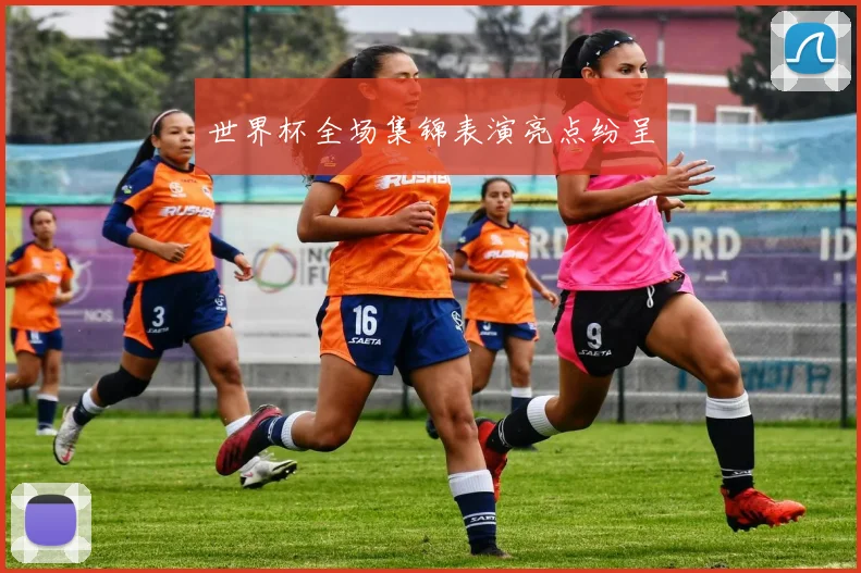 世界杯全场集锦表演亮点纷呈