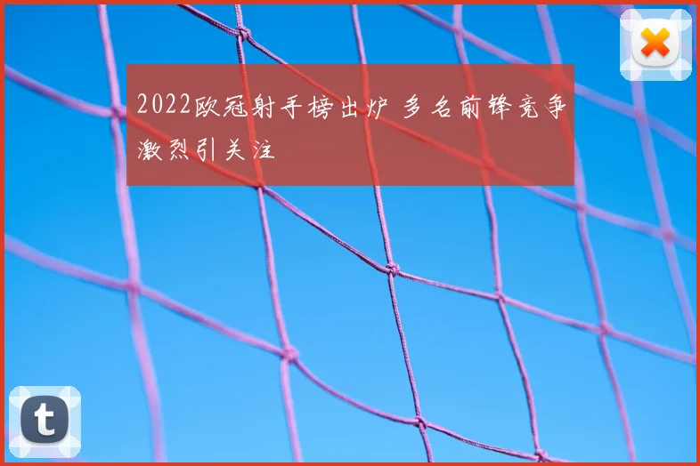 2022欧冠射手榜出炉 多名前锋竞争激烈引关注