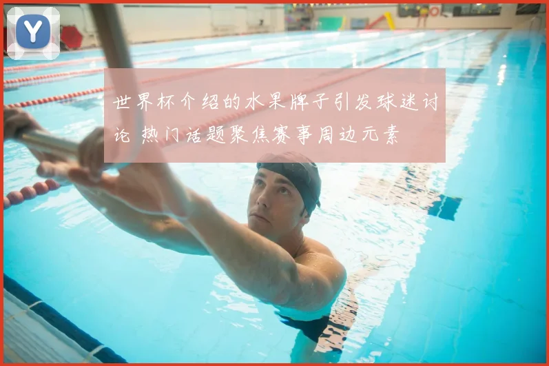 世界杯介绍的水果牌子引发球迷讨论 热门话题聚焦赛事周边元素