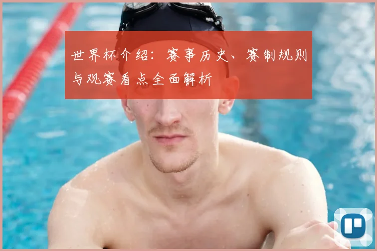 世界杯介绍：赛事历史、赛制规则与观赛看点全面解析