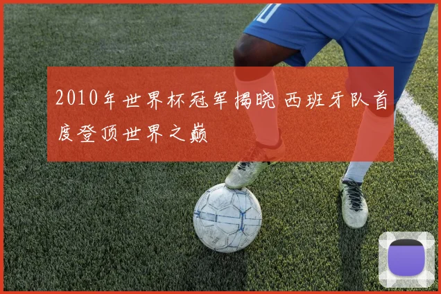 2010年世界杯冠军揭晓 西班牙队首度登顶世界之巅